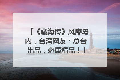 《藏海传》风靡岛内，台湾网友：总台出品，必属精品！