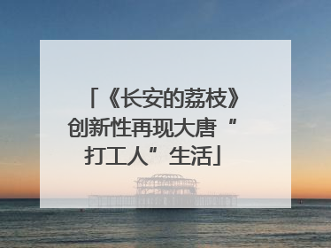 《长安的荔枝》创新性再现大唐“打工人”生活