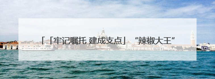 「牢记嘱托 建成支点」“辣椒大王”杨利华：以“科技红”赋能“产业绿”