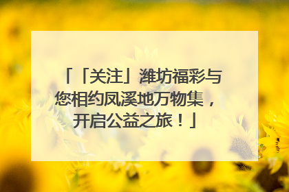 「关注」潍坊福彩与您相约凤溪地万物集，开启公益之旅！