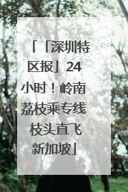 「深圳特区报」24小时！岭南荔枝乘专线 枝头直飞新加坡