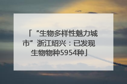 “生物多样性魅力城市”浙江绍兴：已发现生物物种5954种