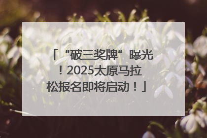 “破三奖牌”曝光！2025太原马拉松报名即将启动！