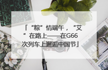 “粽”情端午，“艾”在路上——在G66次列车上邂逅中国节