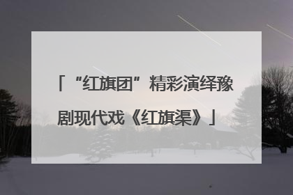 “红旗团”精彩演绎豫剧现代戏《红旗渠》