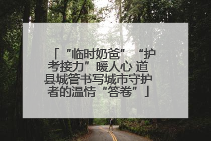 “临时奶爸”“护考接力”暖人心 道县城管书写城市守护者的温情“答卷”