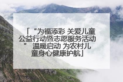 “为福添彩 关爱儿童公益行动暨志愿服务活动” 温暖启动 为农村儿童身心健康护航