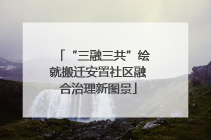 “三融三共”绘就搬迁安置社区融合治理新图景