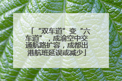 “双车道”变“六车道”，成渝空中交通航路扩容，成都出港航班延误或减少