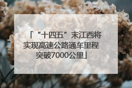 “十四五”末江西将实现高速公路通车里程突破7000公里