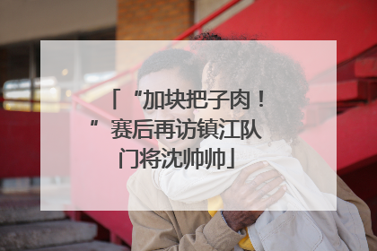 “加块把子肉！”赛后再访镇江队门将沈帅帅