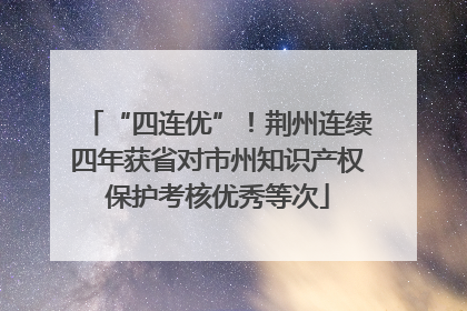 “四连优”！荆州连续四年获省对市州知识产权保护考核优秀等次