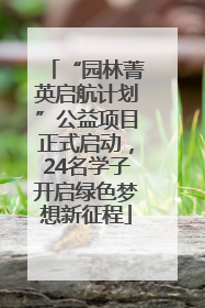 “园林菁英启航计划”公益项目正式启动，24名学子开启绿色梦想新征程