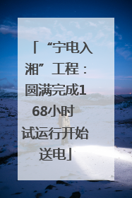 “宁电入湘”工程：圆满完成168小时 试运行开始送电