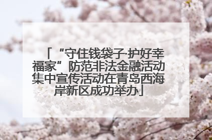 “守住钱袋子·护好幸福家”防范非法金融活动集中宣传活动在青岛西海岸新区成功举办