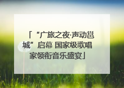 “广旅之夜·声动邕城”启幕 国家级歌唱家领衔音乐盛宴