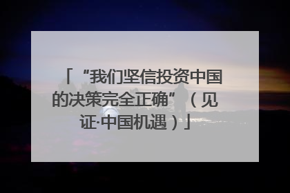 “我们坚信投资中国的决策完全正确”（见证·中国机遇）