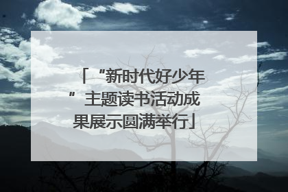 “新时代好少年”主题读书活动成果展示圆满举行