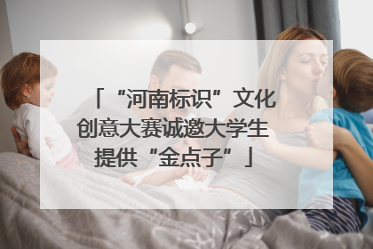 “河南标识”文化创意大赛诚邀大学生提供“金点子”