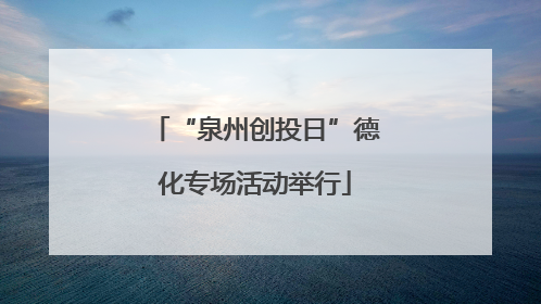“泉州创投日”德化专场活动举行