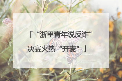 “浙里青年说反诈”决赛火热“开麦”