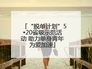 “脱单计划”5•20省级示范活动 助力单身青年为爱加速