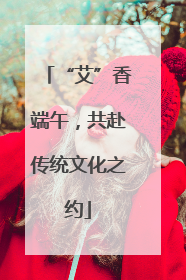“艾”香端午，共赴传统文化之约