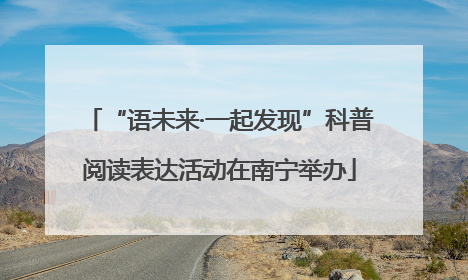 “语未来·一起发现”科普阅读表达活动在南宁举办