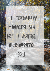 “这是世界上最酷的马拉松”！老布说他要跑到70岁