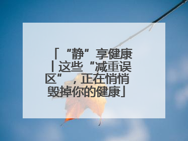 “静”享健康丨这些“减重误区”，正在悄悄毁掉你的健康