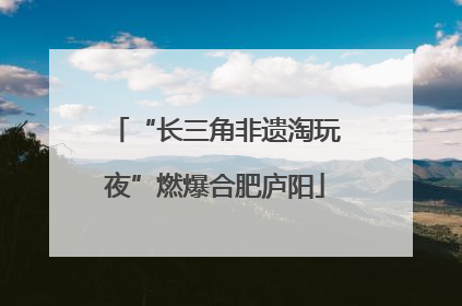 “长三角非遗淘玩夜”燃爆合肥庐阳