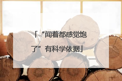 “闻着都感觉饱了”有科学依据