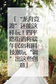 “龙舟竞渡”还能这样玩！四平路街道将端午民俗和科技潮玩“调”出这些创意