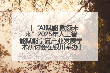 “AI赋能·数领未来”2025年人工智能赋能宁夏产业发展学术研讨会在银川举办