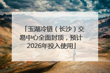 玉湖冷链（长沙）交易中心全面封顶，预计2026年投入使用