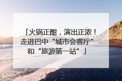火锅正酣，演出正浓！走进巴中“城市会客厅”和“旅游第一站”