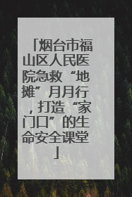 烟台市福山区人民医院急救“地摊”月月行，打造“家门口”的生命安全课堂