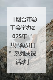 烟台市总工会举办2025年“世界海员日”系列庆祝活动