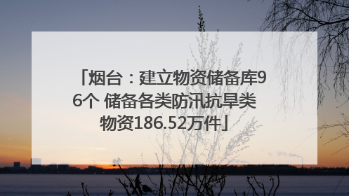 烟台：建立物资储备库96个 储备各类防汛抗旱类物资186.52万件