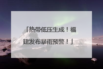 热带低压生成！福建发布暴雨预警！