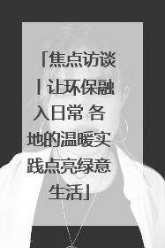 焦点访谈丨让环保融入日常 各地的温暖实践点亮绿意生活