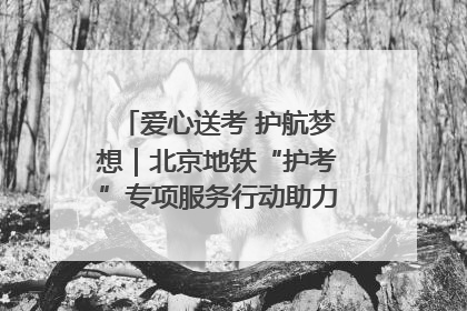 爱心送考 护航梦想｜北京地铁“护考”专项服务行动助力考生无忧赴考