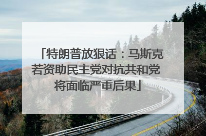 特朗普放狠话：马斯克若资助民主党对抗共和党 将面临严重后果