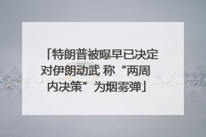 特朗普被曝早已决定对伊朗动武 称“两周内决策”为烟雾弹
