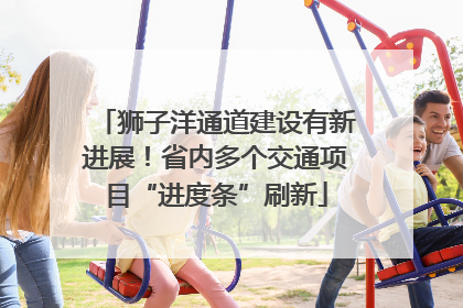 狮子洋通道建设有新进展！省内多个交通项目“进度条”刷新