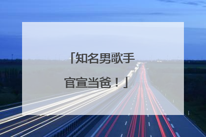 知名男歌手官宣当爸！