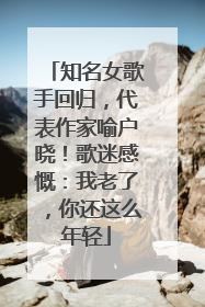知名女歌手回归，代表作家喻户晓！歌迷感慨：我老了，你还这么年轻