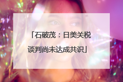 石破茂：日美关税谈判尚未达成共识