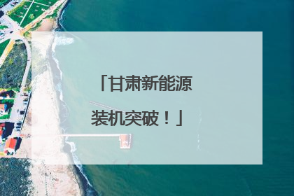 甘肃新能源装机突破！