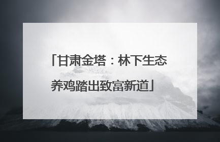 甘肃金塔：林下生态养鸡踏出致富新道